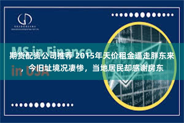 期货配资公司推荐 2015年天价租金逼走胖东来，今旧址境况凄惨，当地居民却感谢房东