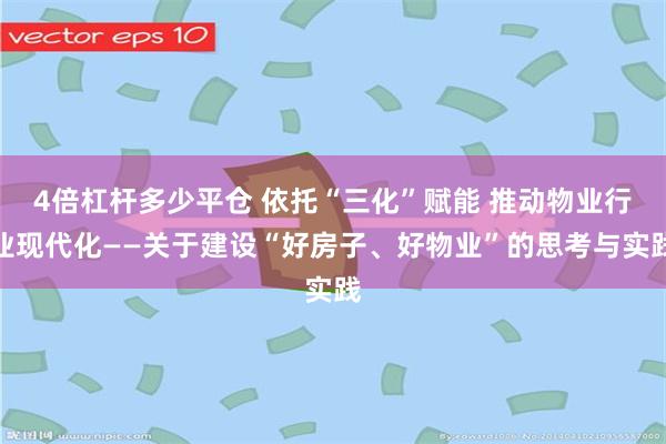 4倍杠杆多少平仓 依托“三化”赋能 推动物业行业现代化——关于建设“好房子、好物业”的思考与实践