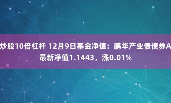 炒股10倍杠杆 12月9日基金净值：鹏华产业债债券A最新净值1.1443，涨0.01%