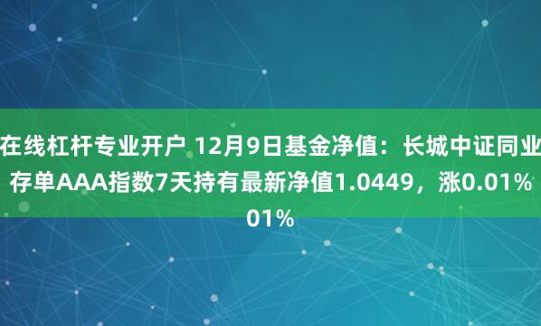 在线杠杆专业开户 12月9日基金净值：长城中证同业存单AAA指数7天持有最新净值1.0449，涨0.01%