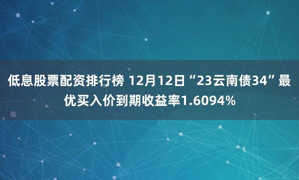 低息股票配资排行榜 12月12日“23云南债34”最优买入价到期收益率1.6094%