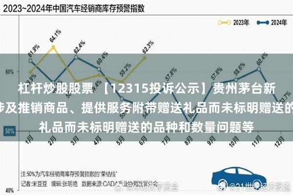 杠杆炒股股票 【12315投诉公示】贵州茅台新增2件投诉公示，涉及推销商品、提供服务附带赠送礼品而未标明赠送的品种和数量问题等