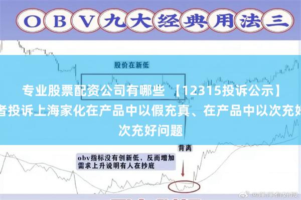 专业股票配资公司有哪些 【12315投诉公示】消费者投诉上海家化在产品中以假充真、在产品中以次充好问题