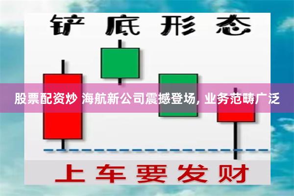 股票配资炒 海航新公司震撼登场, 业务范畴广泛