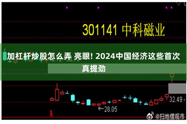 加杠杆炒股怎么弄 亮眼! 2024中国经济这些首次真提劲