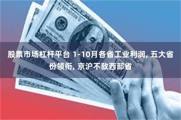 股票市场杠杆平台 1-10月各省工业利润, 五大省份领衔, 京沪不敌西部省