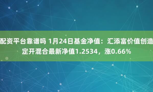 配资平台靠谱吗 1月24日基金净值：汇添富价值创造定开混合最新净值1.2534，涨0.66%