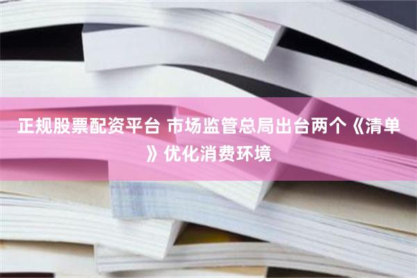 正规股票配资平台 市场监管总局出台两个《清单》优化消费环境