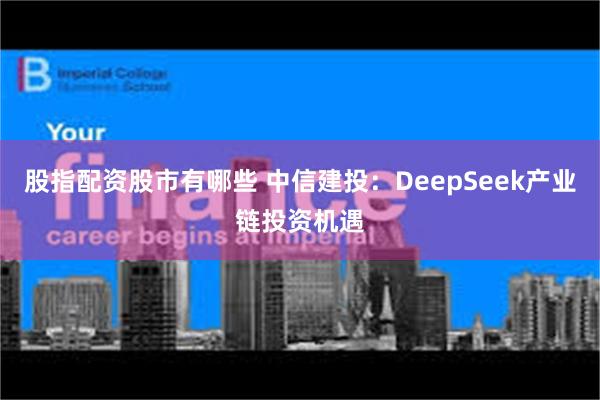 股指配资股市有哪些 中信建投：DeepSeek产业链投资机遇