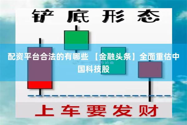 配资平台合法的有哪些 【金融头条】全面重估中国科技股