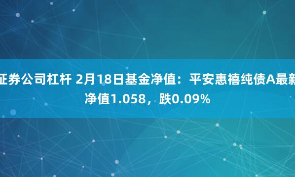 证券公司杠杆 2月18日基金净值：平安惠禧纯债A最新净值1.058，跌0.09%