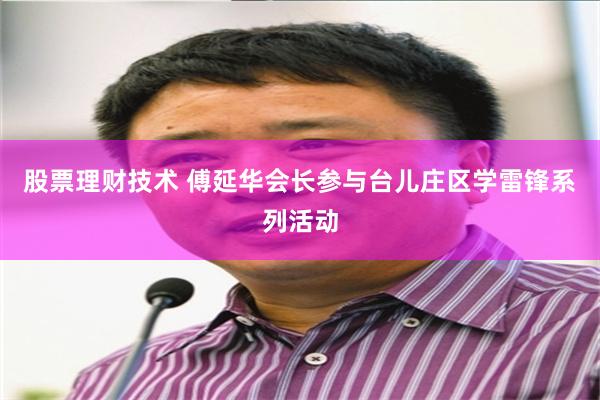 股票理财技术 傅延华会长参与台儿庄区学雷锋系列活动