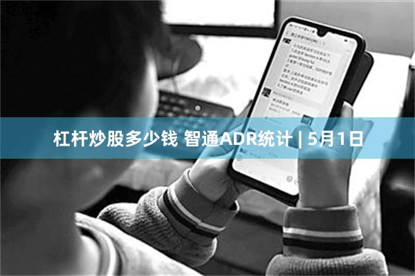 杠杆炒股多少钱 智通ADR统计 | 5月1日