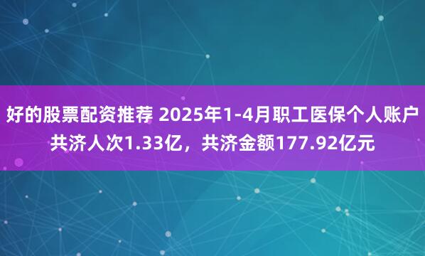 好的股票配资推荐 2025年1-4月职工医保个人账户共济人次1.33亿，共济金额177.92亿元